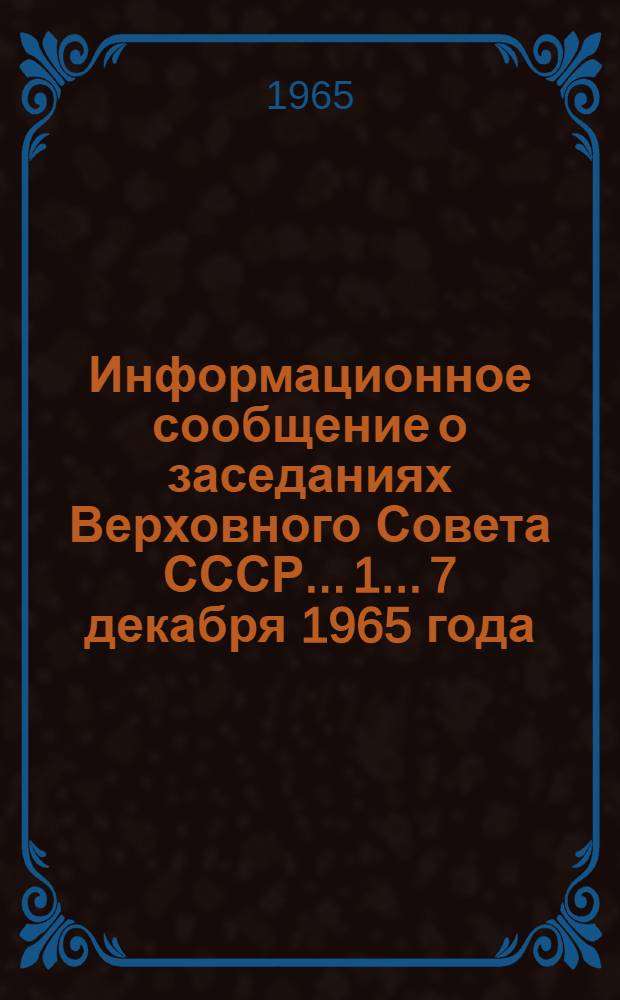 Информационное сообщение о заседаниях Верховного Совета СССР... [1]... 7 декабря 1965 года