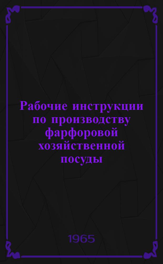 Рабочие инструкции по производству фарфоровой хозяйственной посуды : Утв. 24/VI 1964 г. [2] : Туннельно-горновой цех