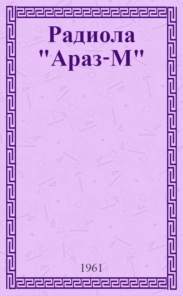 Радиола "Араз-М" : Краткое описание и инструкция для пользования радиолой