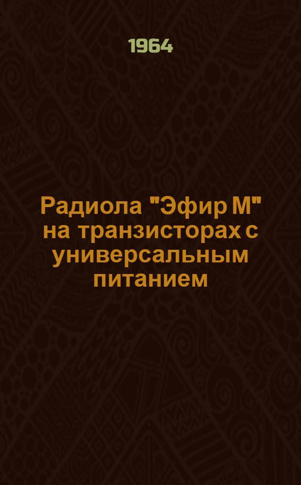 Радиола "Эфир М" на транзисторах с универсальным питанием : Описание и инструкция по эксплуатации