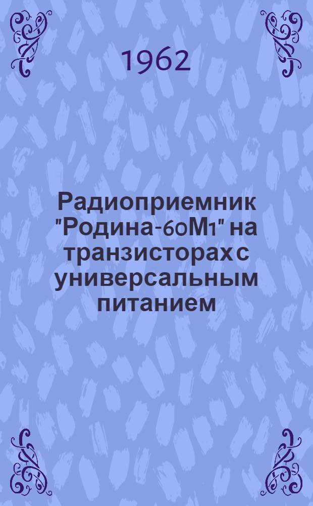 Радиоприемник "Родина-60М1" на транзисторах с универсальным питанием : Инструкция по эксплуатации