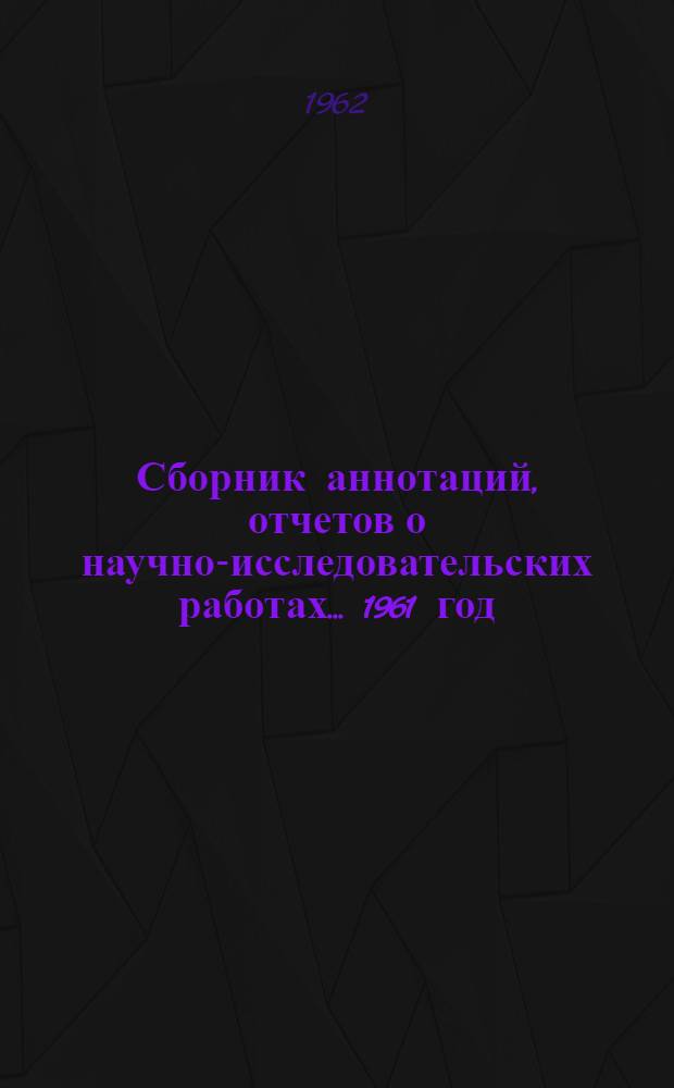 Сборник аннотаций, отчетов о научно-исследовательских работах. ... 1961 год