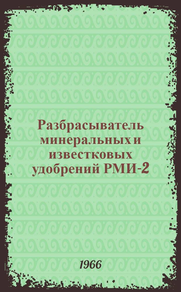 Разбрасыватель минеральных и известковых удобрений РМИ-2 : Руководство по устройству, применению и уходу