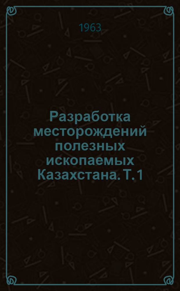 Разработка месторождений полезных ископаемых Казахстана. Т. 1 : Разработка рудных месторождений