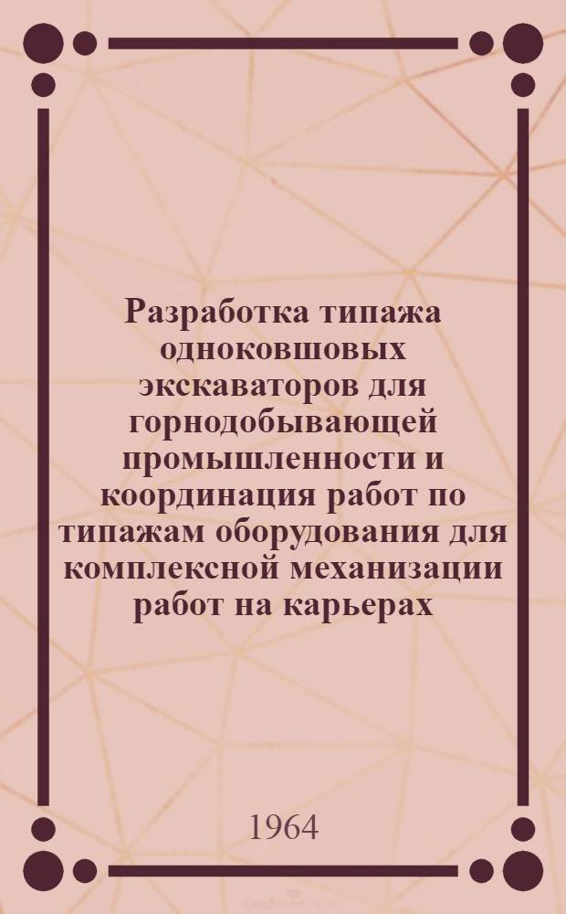 Разработка типажа одноковшовых экскаваторов для горнодобывающей промышленности и координация работ по типажам оборудования для комплексной механизации работ на карьерах : 1-я ред. : Ч. 2
