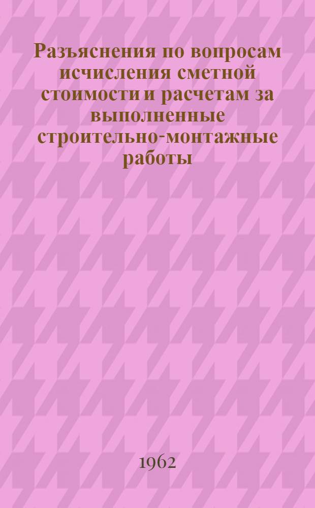 Разъяснения по вопросам исчисления сметной стоимости и расчетам за выполненные строительно-монтажные работы : № 1-