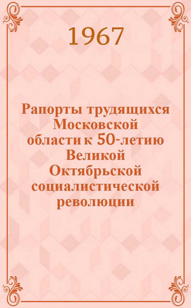Рапорты трудящихся Московской области к 50-летию Великой Октябрьской социалистической революции