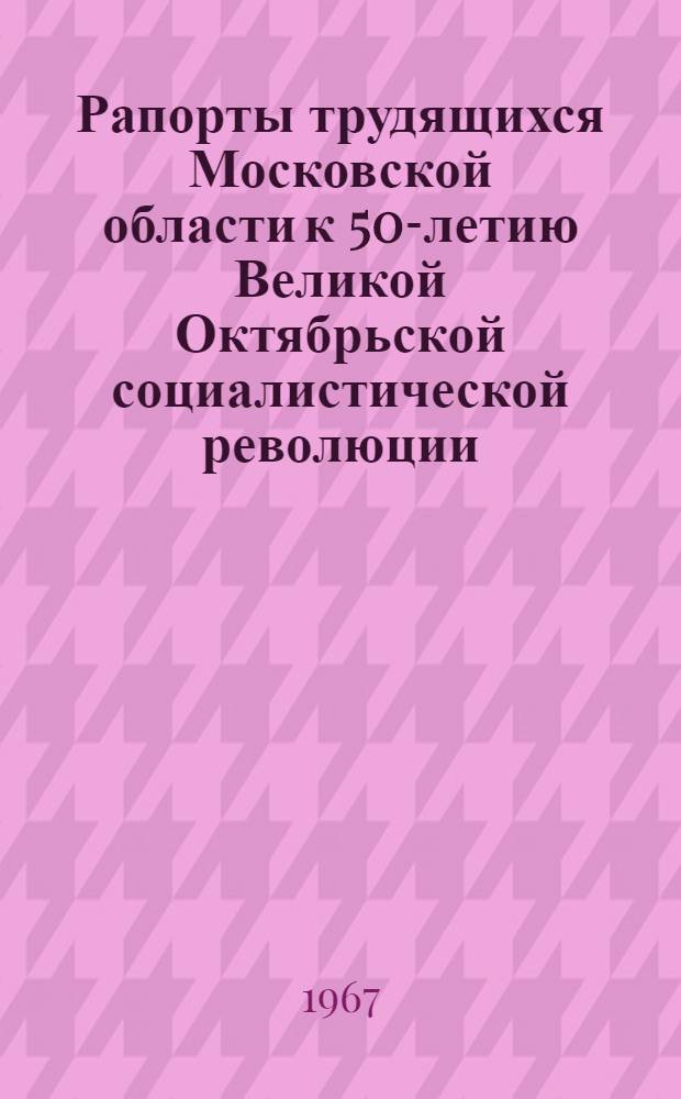 Рапорты трудящихся Московской области к 50-летию Великой Октябрьской социалистической революции. Вып. 2