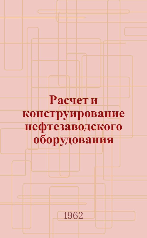 Расчет и конструирование нефтезаводского оборудования : Вып. 1-