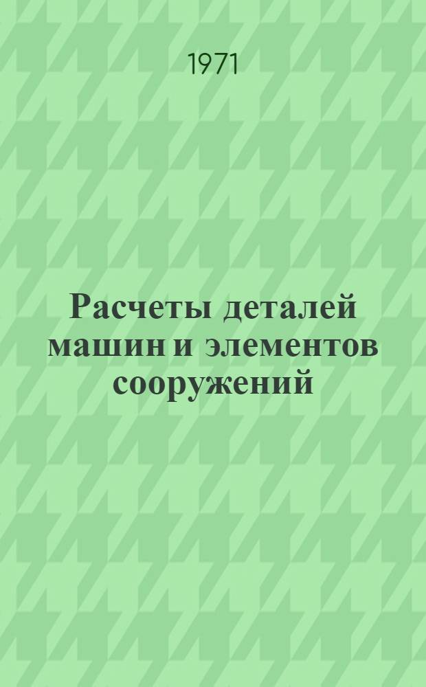 Расчеты деталей машин и элементов сооружений : [Учеб. пособие]. Вып. 5