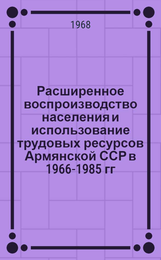 Расширенное воспроизводство населения и использование трудовых ресурсов Армянской ССР в 1966-1985 гг : Т. 1-2. Т. 2