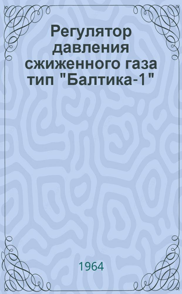 Регулятор давления сжиженного газа тип "Балтика-1" : Техн. описание и инструкция по эксплуатации