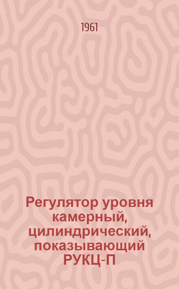 Регулятор уровня камерный, цилиндрический, показывающий РУКЦ-П : Инструкция по монтажу и эксплуатации