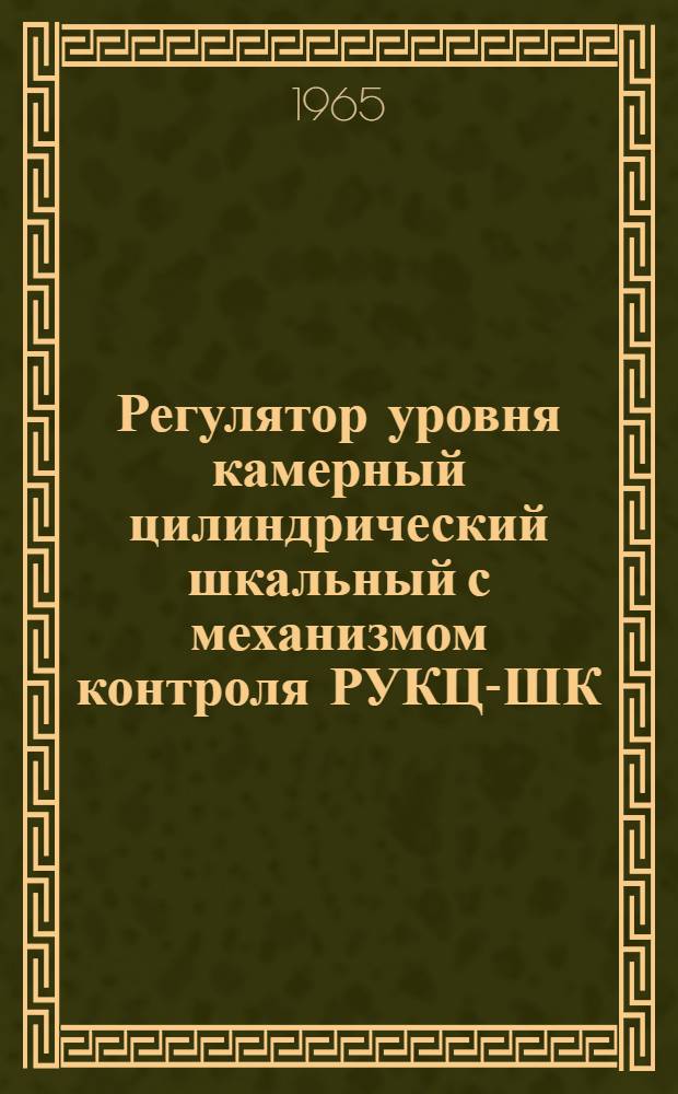 Регулятор уровня камерный цилиндрический шкальный с механизмом контроля РУКЦ-ШК : Инструкция по монтажу и эксплуатации, техн. паспорт