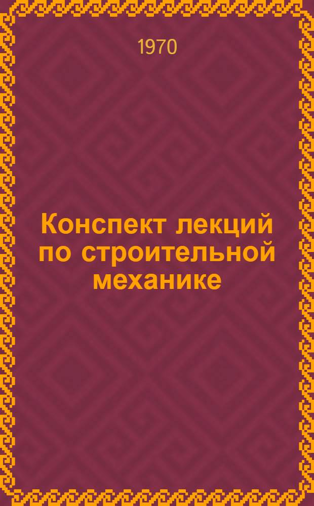 Конспект лекций по строительной механике : [В 2 ч.] Ч. 1-2. Ч. 2. Прил. : Руководство к решению задач по II части строительной механики