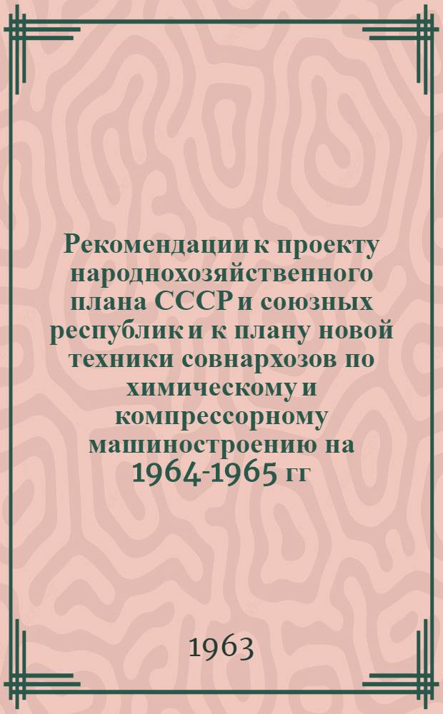 Рекомендации к проекту народнохозяйственного плана СССР и союзных республик и к плану новой техники совнархозов по химическому и компрессорному машиностроению на 1964-1965 гг. : Ч. 2