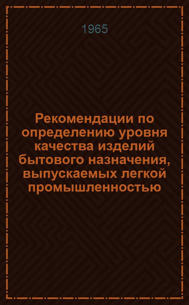 Рекомендации по определению уровня качества изделий бытового назначения, выпускаемых легкой промышленностью, и по внедрению в легкой промышленности основных мероприятий, направленных на повышение качества изделий до уровня лучших образцов