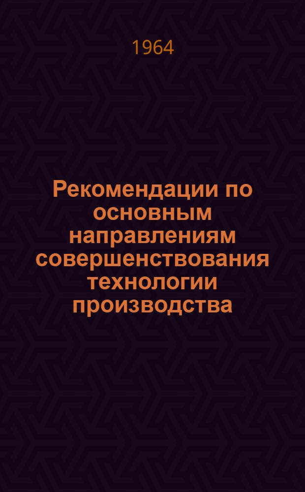 Рекомендации по основным направлениям совершенствования технологии производства : [1]-. [1] : Применение прогрессивных заготовок деталей, средств механизации и автоматизации в заготовительно-штамповочных, кузнечно-прессовых, литейных, сварочных работах, механообработке, сборке, испытаниях и контроле