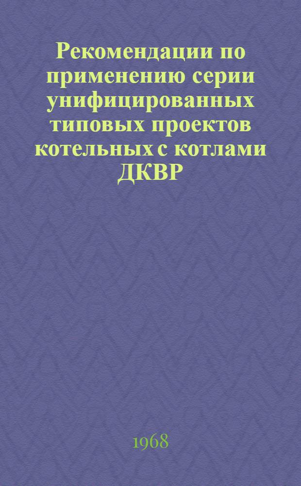 Рекомендации по применению серии унифицированных типовых проектов котельных с котлами ДКВР : Введ. в действие 22 апр. 1967 г. Вып. 1-. Вып. 5 : Котельные с котлами ДКВР-6,5-13 на газе и мазуте для закрытой системы теплоснабжения