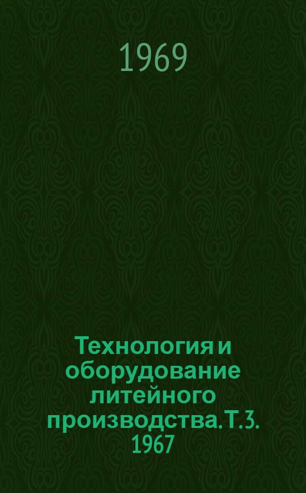 Технология и оборудование литейного производства. [Т. 3]. 1967