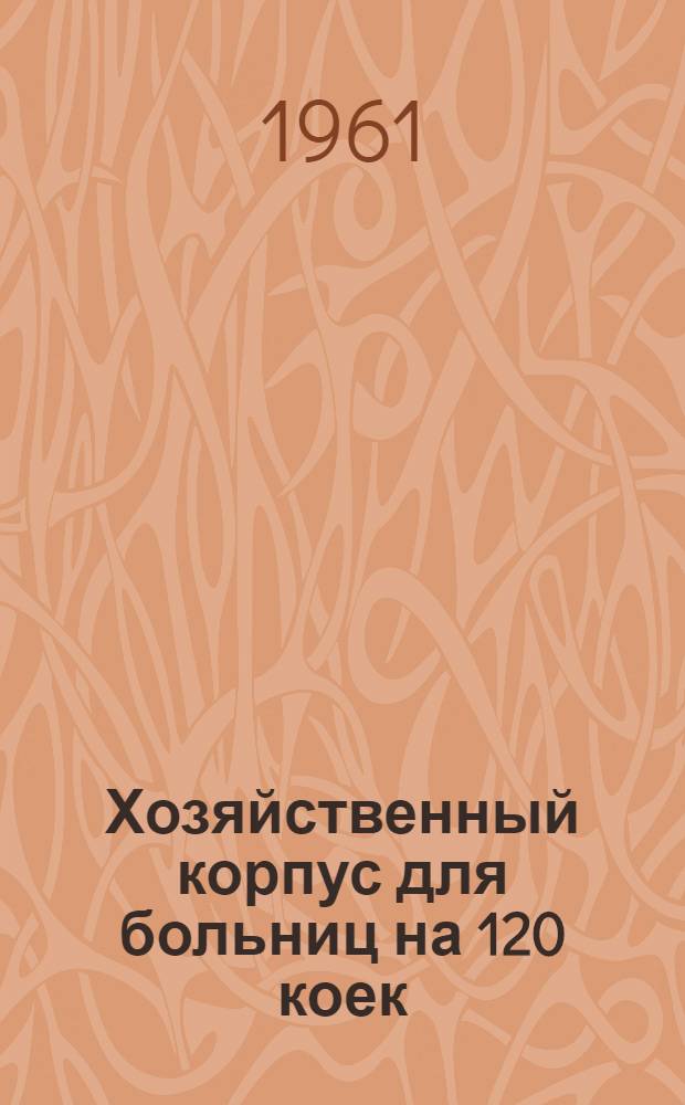 Хозяйственный корпус для больниц на 120 коек : Альбом 1-