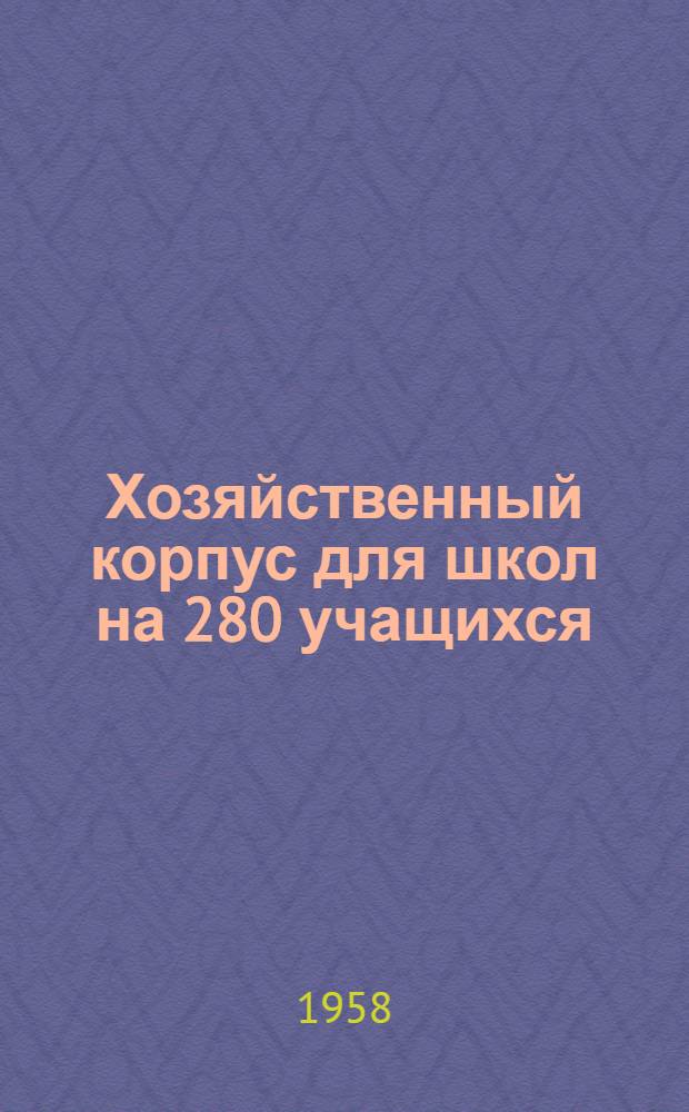 Хозяйственный корпус для школ на 280 учащихся : Шифр-263. Альбом 1 : Общестроительная, санитарно-техническая, электротехническая части и изделия заводского изготовления