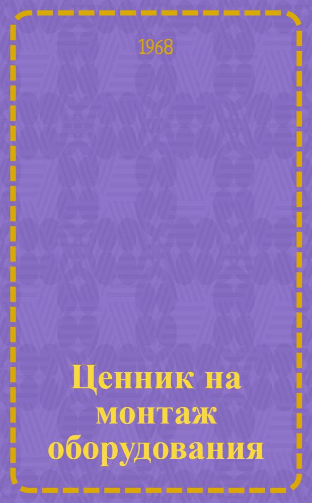 Ценник на монтаж оборудования : Утв. для применения с 1 янв. 1969 г. № 1-. № 1 : Металлорежущее, прессовое, кузнечное и литейное оборудование
