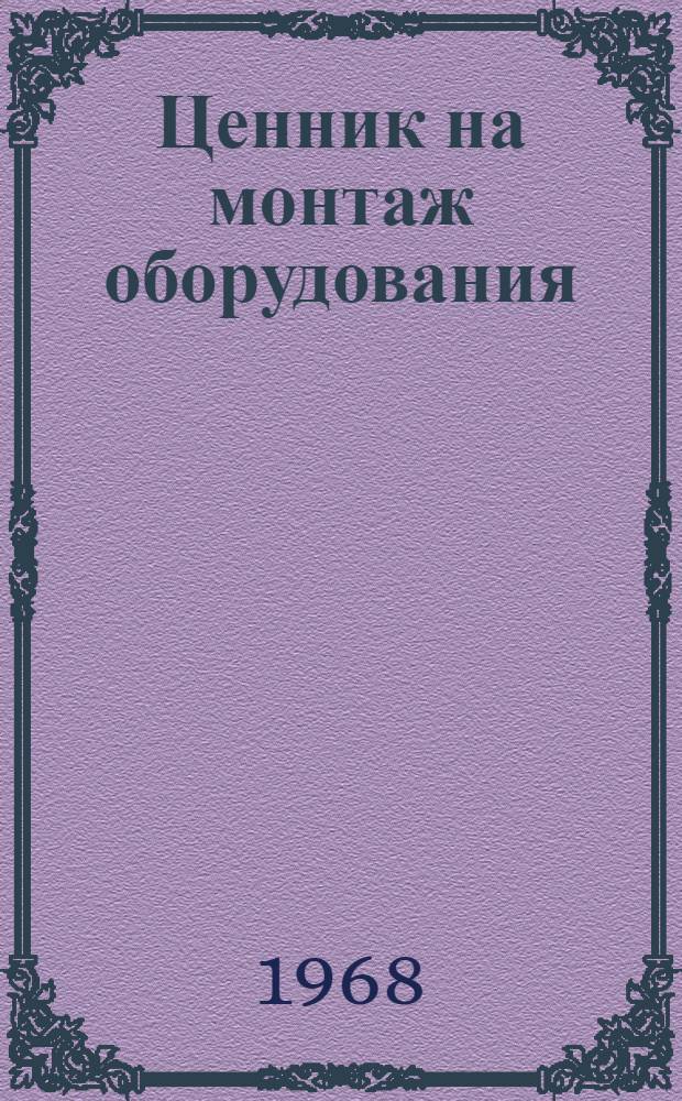 Ценник на монтаж оборудования : Утв. для применения с 1 янв. 1969 г. № 1-. № 10 : Оборудование связи