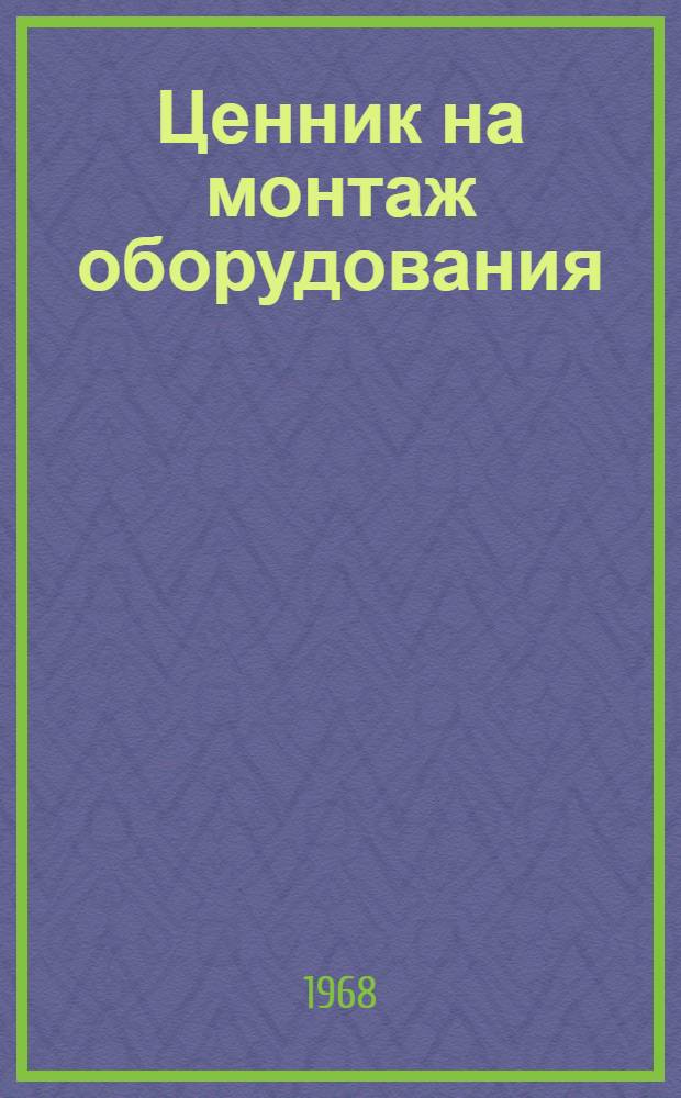Ценник на монтаж оборудования : Утв. для применения с 1 янв. 1969 г. № 1-. № 12 : Технологические трубопроводы