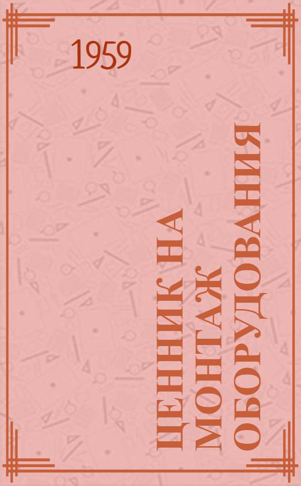 Ценник на монтаж оборудования : Утв. для применения с 1 янв. 1958 г. № 3 : Подъемно-транспортное оборудование