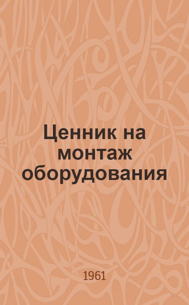 Ценник на монтаж оборудования : Утв. для применения с 1 янв. 1958 г. № 8 : Электрические установки