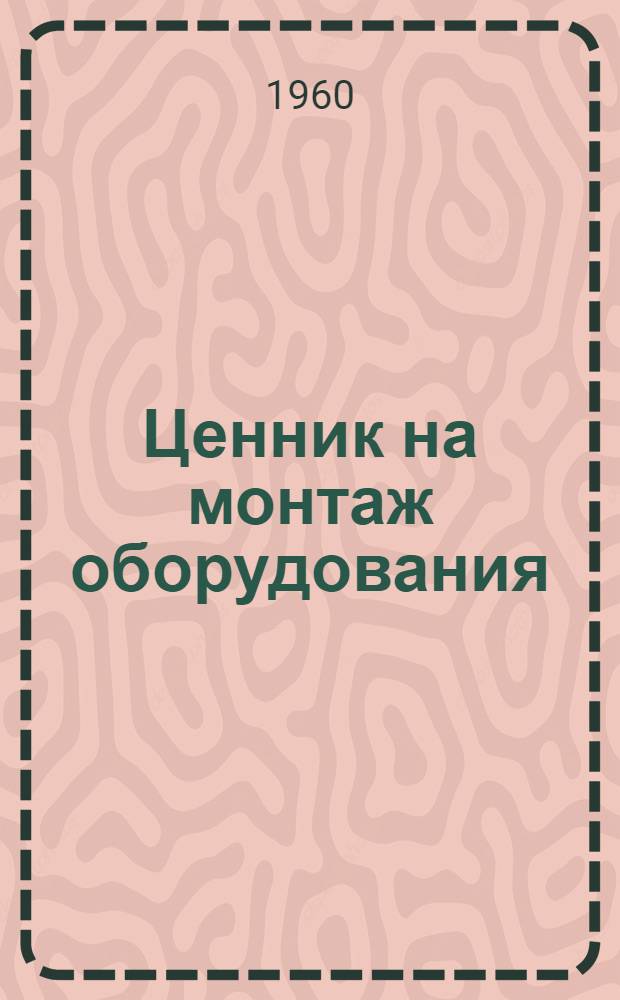 Ценник на монтаж оборудования : Утв. для применения с 1 янв. 1958 г. № 16 : Оборудование предприятий металлургической промышленности