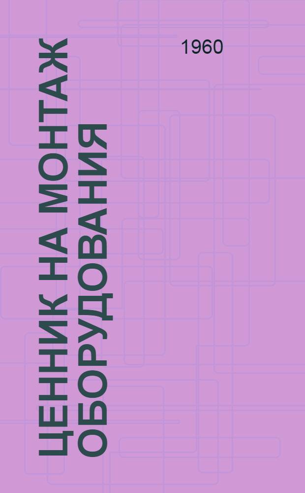 Ценник на монтаж оборудования : Утв. для применения с 1 янв. 1958 г. № 18 : Оборудование предприятий угольной и торфяной промышленности