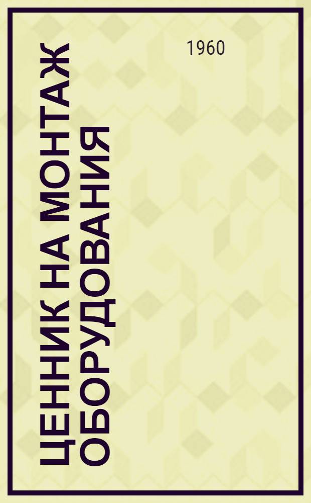 Ценник на монтаж оборудования : Утв. для применения с 1 янв. 1958 г. № 20 : Сигнализация, централизация и блокировка на железнодорожном транспорте