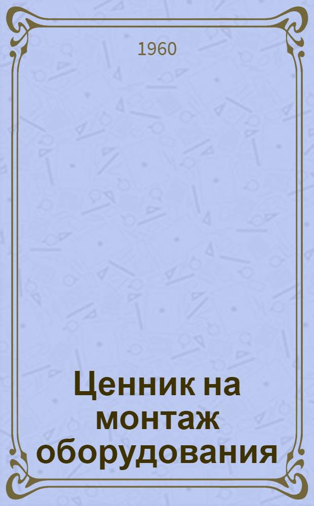 Ценник на монтаж оборудования : Утв. для применения с 1 янв. 1958 г. № 27 : Оборудование полиграфической промышленности