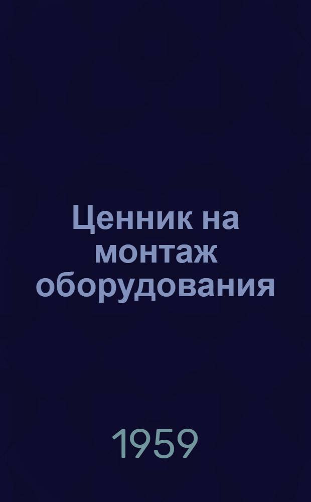 Ценник на монтаж оборудования : Утв. для применения с 1 янв. 1958 г. № 1-. [№ 8 : Электрические установки сильного тока]