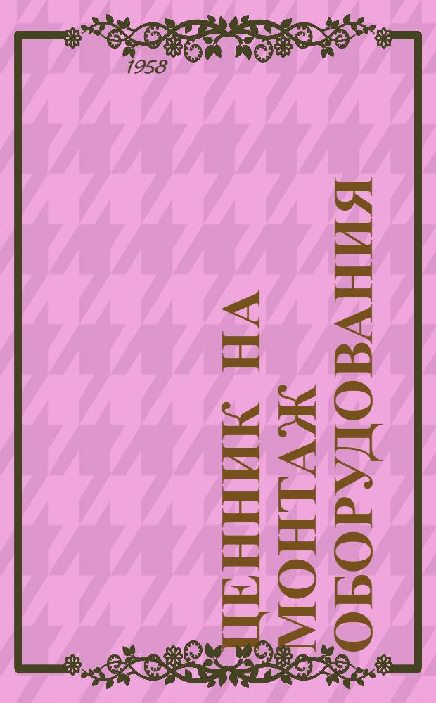 Ценник на монтаж оборудования : Утв. для применения с 1 янв. 1958 г. № 1-. [№ 30]. Т. 1