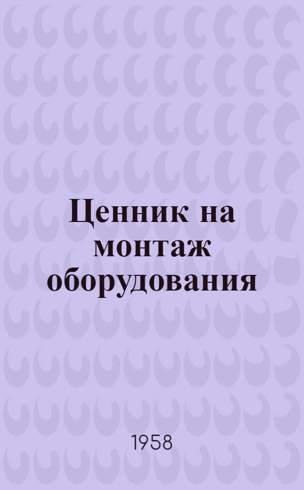 Ценник на монтаж оборудования : Утв. для применения с 1 янв. 1958 г. № 1-. [№ 30]. Т. 2