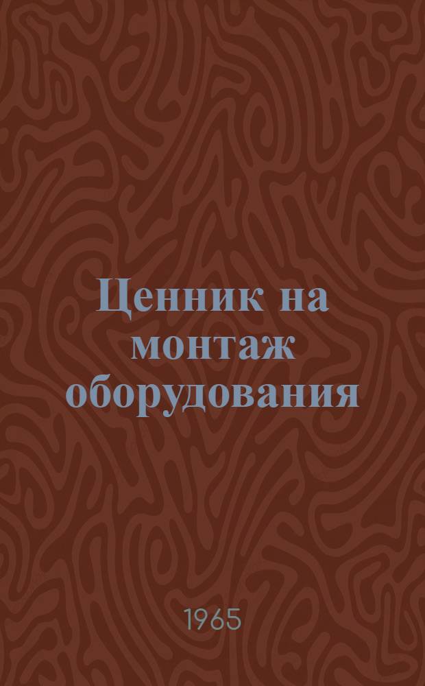 Ценник на монтаж оборудования : Утв. для применения с 1 янв. 1965 г. № 33-. № 33 : Контроль и испытания монтажных соединений и металла оборудования