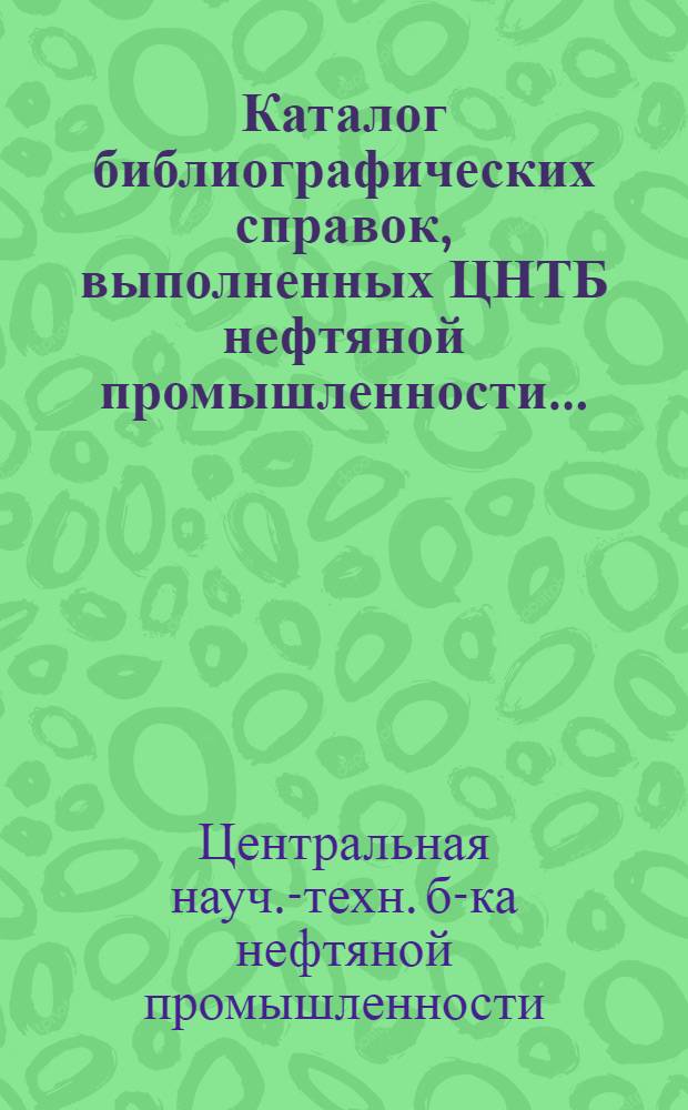 Каталог библиографических справок, выполненных ЦНТБ нефтяной промышленности...
