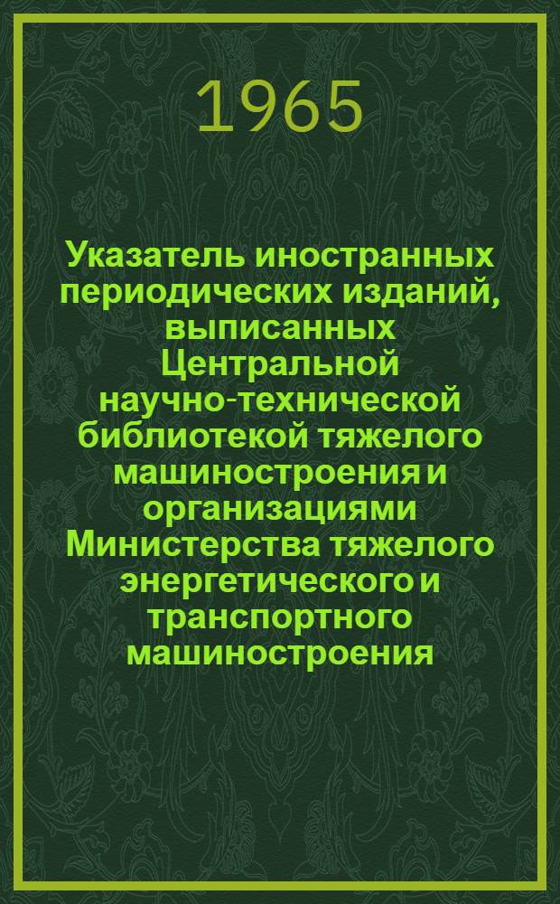 Указатель иностранных периодических изданий, выписанных Центральной научно-технической библиотекой тяжелого машиностроения и организациями Министерства тяжелого энергетического и транспортного машиностроения