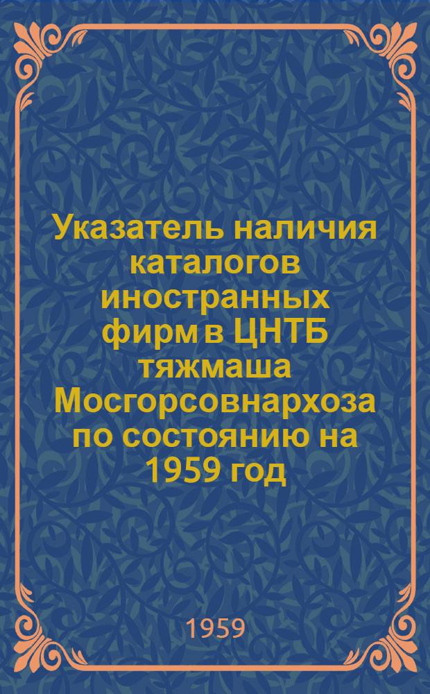 Указатель наличия каталогов иностранных фирм в ЦНТБ тяжмаша Мосгорсовнархоза по состоянию на 1959 год : [В 3 ч.] Ч. 1-. Ч. 3 : N - Z