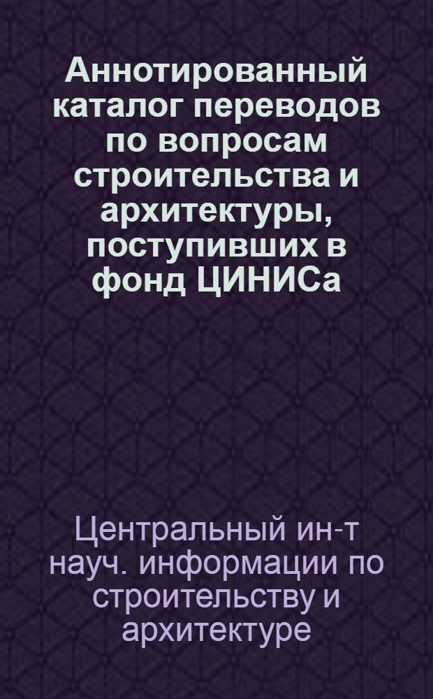 Аннотированный каталог переводов по вопросам строительства и архитектуры, поступивших в фонд ЦИНИСа.... Серия: Сельское строительство