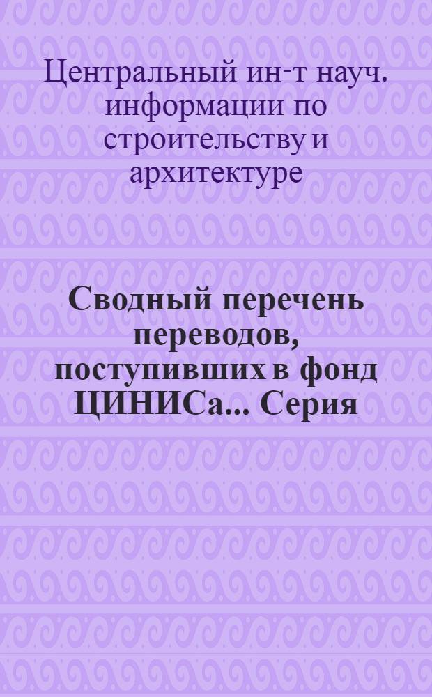 Сводный перечень переводов, поступивших в фонд ЦИНИСа.... Серия: Сельское строительство