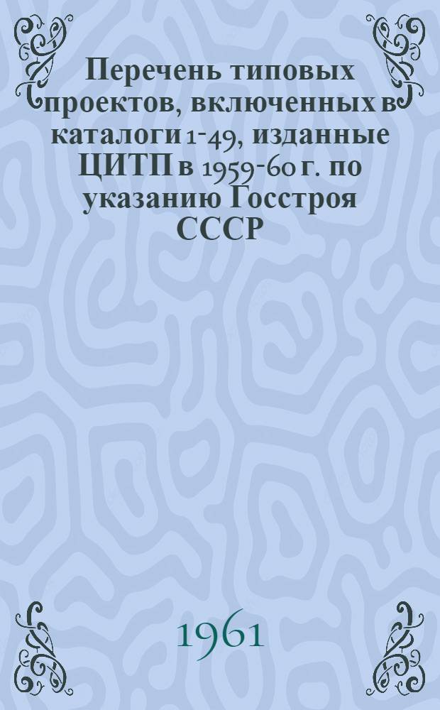 Перечень типовых проектов, включенных в каталоги 1-49, изданные ЦИТП в 1959-60 г. по указанию Госстроя СССР : [В 2 ч.] Ч. 1-. Ч. 2