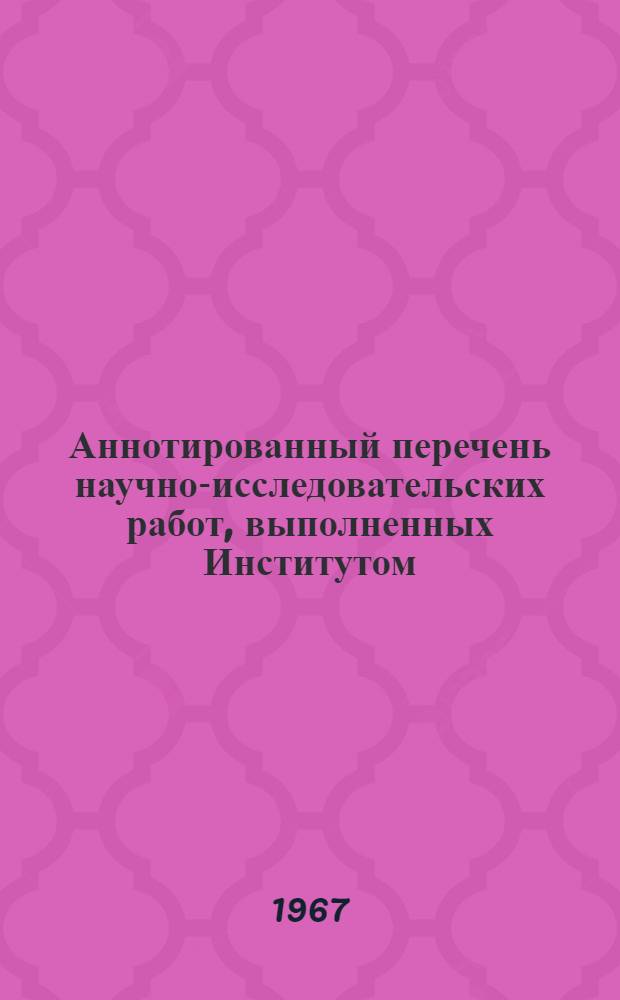 Аннотированный перечень научно-исследовательских работ, выполненных Институтом