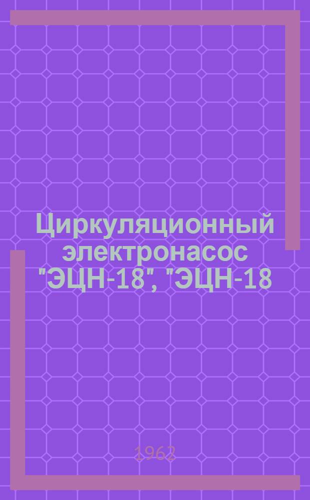 Циркуляционный электронасос "ЭЦН-18", "ЭЦН-18/1-11" : Описание и инструкция по эксплуатации