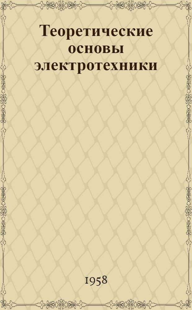 Теоретические основы электротехники : [Учеб. пособие для слушателей электротехн. и радиотехн. фак. вузов]. Ч. 1 : Электрические цепи постоянного тока. Магнитные цепи