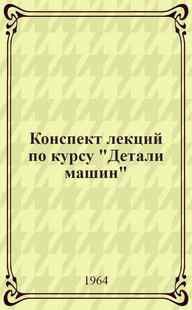Конспект лекций по курсу "Детали машин" : Ч. 1-. Ч. 3 : Оси, валы и их соединения. Детали и узлы грузоподъемных машин