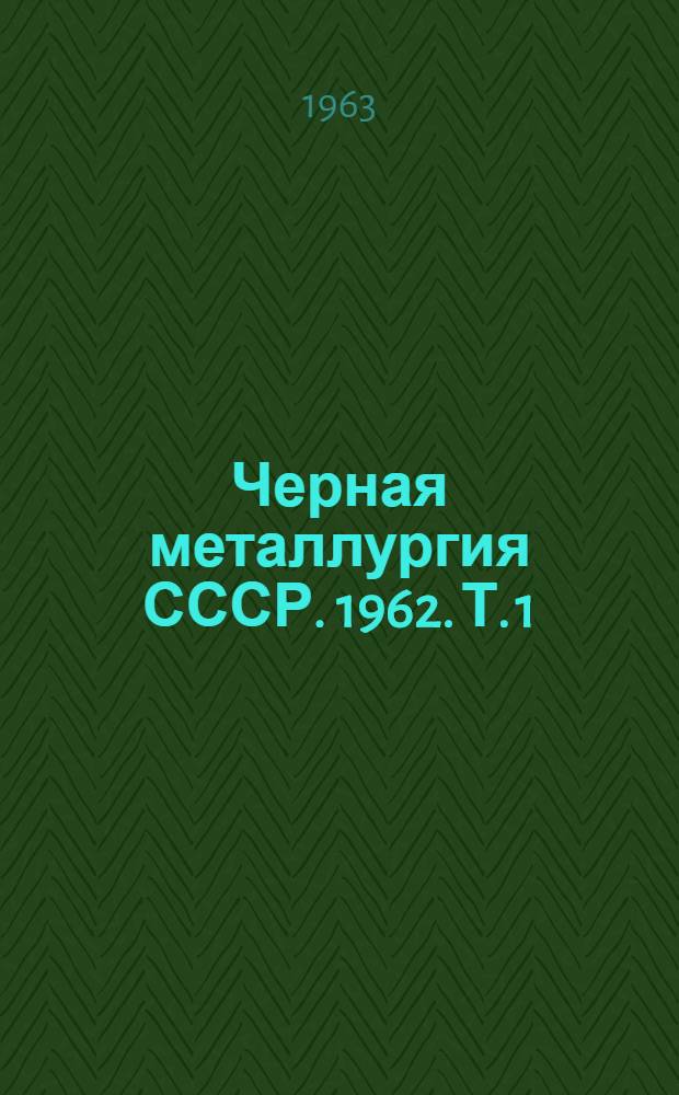 Черная металлургия СССР. 1962. Т. 1